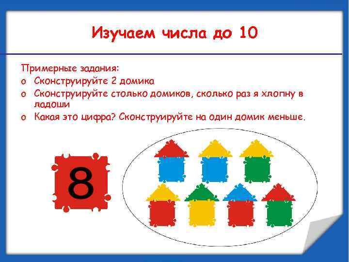 Изучаем числа до 10 Примерные задания: o Сконструируйте 2 домика o Сконструируйте столько домиков,