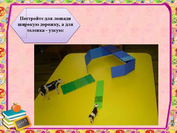 Постройте для лошади широкую дорожку, а для теленка - узкую: 
