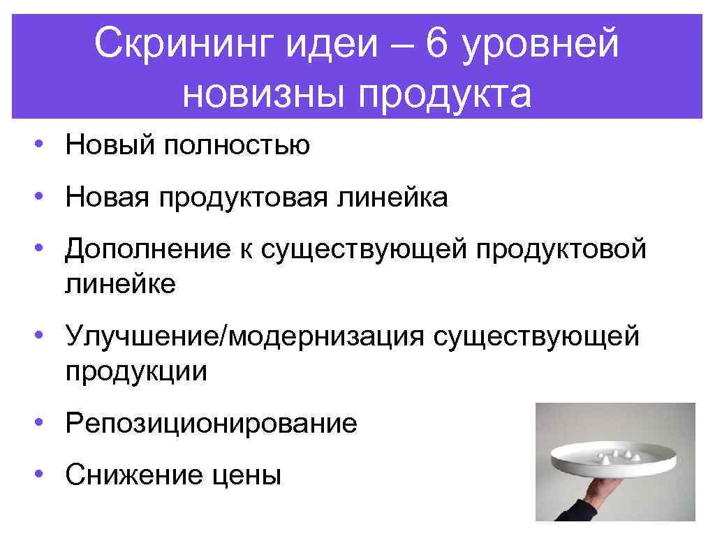 Скрининг идеи – 6 уровней новизны продукта • Новый полностью • Новая продуктовая линейка