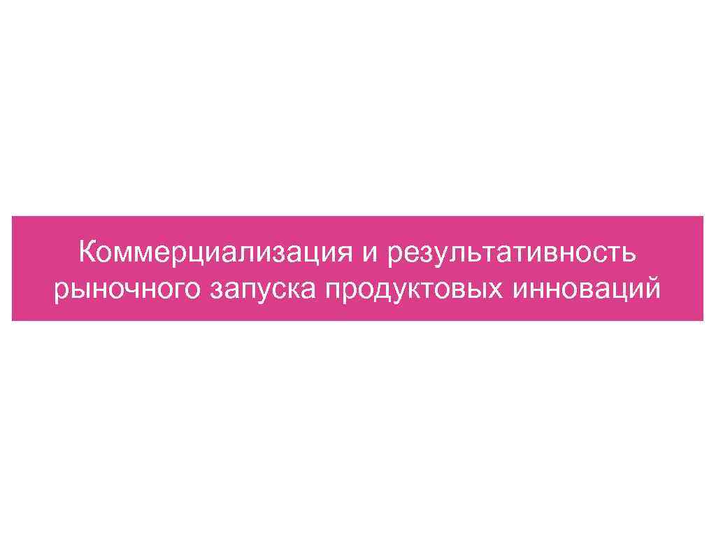 Коммерциализация и результативность рыночного запуска продуктовых инноваций 