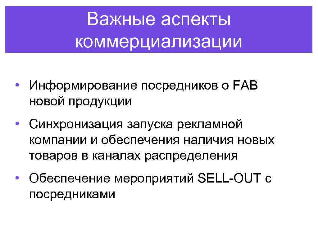 Важные аспекты коммерциализации • Информирование посредников о FAB новой продукции • Синхронизация запуска рекламной