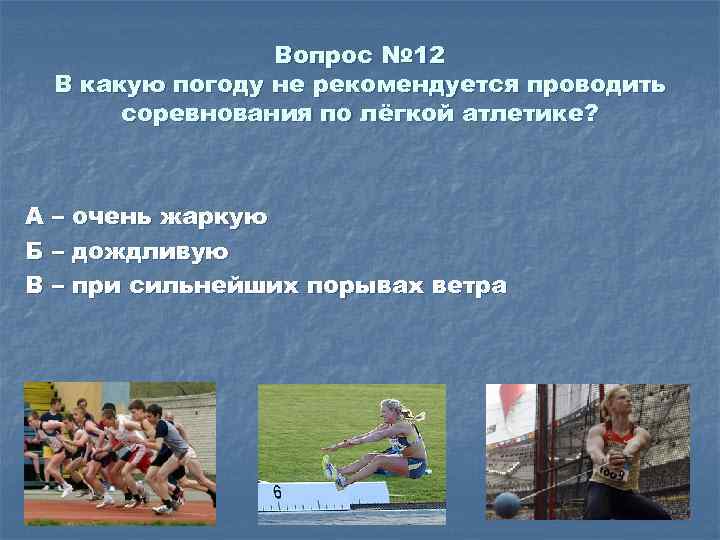 Вопрос № 12 В какую погоду не рекомендуется проводить соревнования по лёгкой атлетике? А