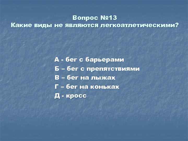 Вопрос № 13 Какие виды не являются легкоатлетическими? А - бег с барьерами Б