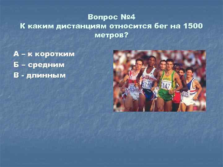 Вопрос № 4 К каким дистанциям относится бег на 1500 метров? А – к