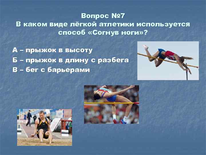 Вопрос № 7 В каком виде лёгкой атлетики используется способ «Согнув ноги» ? А
