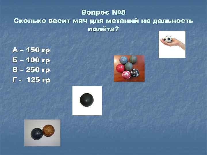 Вопрос № 8 Сколько весит мяч для метаний на дальность полёта? А – 150