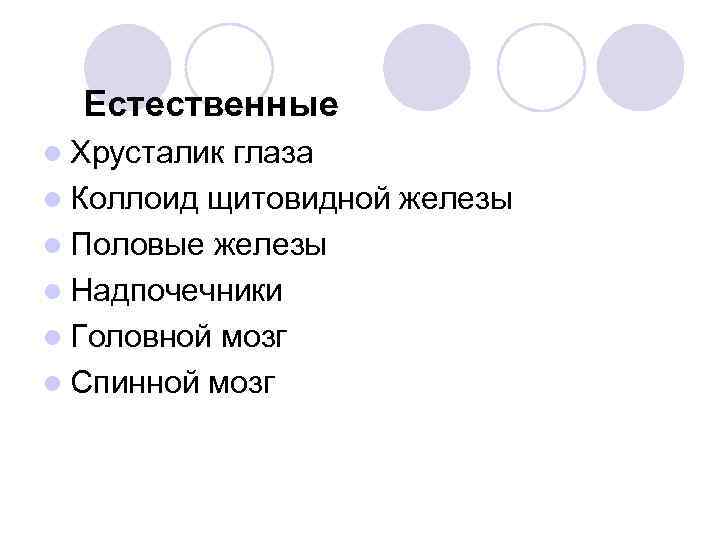 Естественные l Хрусталик глаза l Коллоид щитовидной железы l Половые железы l Надпочечники l