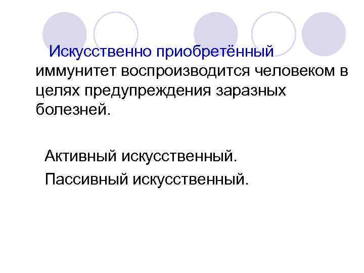 Искусственно приобретённый иммунитет воспроизводится человеком в целях предупреждения заразных болезней. Активный искусственный. Пассивный искусственный.