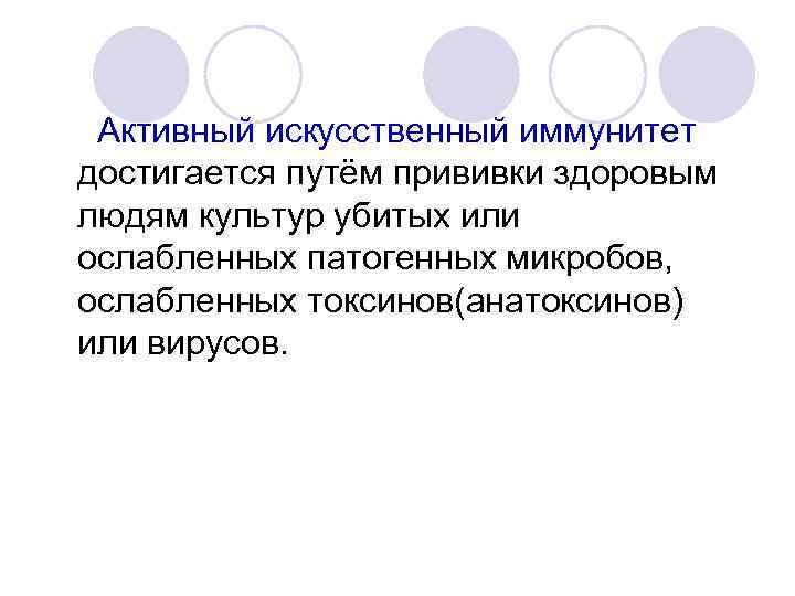 Активный искусственный иммунитет достигается путём прививки здоровым людям культур убитых или ослабленных патогенных микробов,