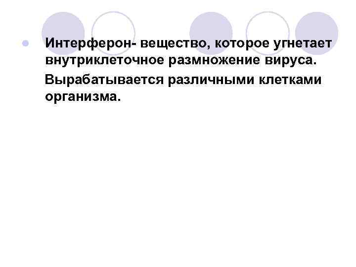 l Интерферон- вещество, которое угнетает внутриклеточное размножение вируса. Вырабатывается различными клетками организма. 