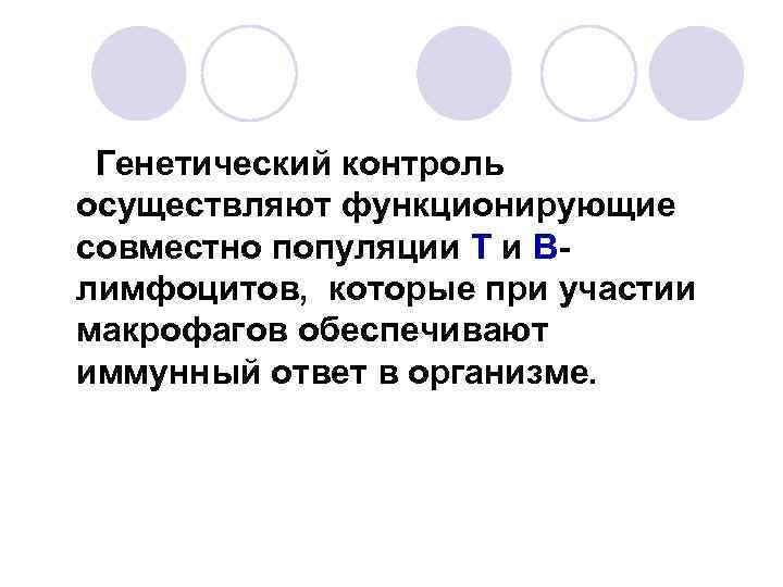 Генетический контроль осуществляют функционирующие совместно популяции Т и Влимфоцитов, которые при участии макрофагов обеспечивают