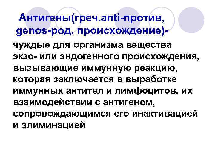 Антигены(греч. anti-против, genos-род, происхождение)чуждые для организма вещества экзо- или эндогенного происхождения, вызывающие иммунную реакцию,