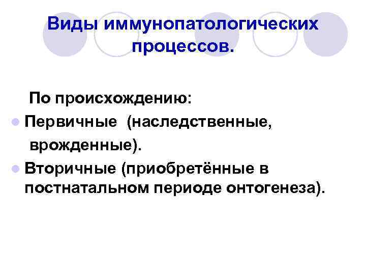 Виды иммунопатологических процессов. По происхождению: l Первичные (наследственные, врожденные). l Вторичные (приобретённые в постнатальном