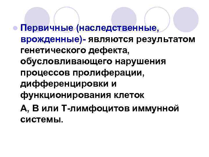 l Первичные (наследственные, врожденные)- являются результатом генетического дефекта, обусловливающего нарушения процессов пролиферации, дифференцировки и