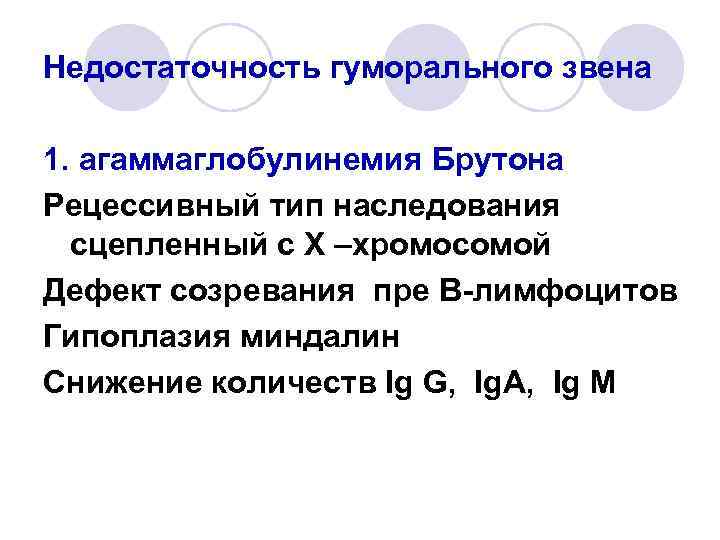 Недостаточность гуморального звена 1. агаммаглобулинемия Брутона Рецессивный тип наследования сцепленный с Х –хромосомой Дефект