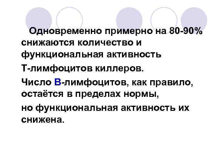 Одновременно примерно на 80 -90% снижаются количество и функциональная активность Т-лимфоцитов киллеров. Число В-лимфоцитов,