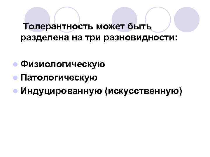 Толерантность может быть разделена на три разновидности: l Физиологическую l Патологическую l Индуцированную (искусственную)