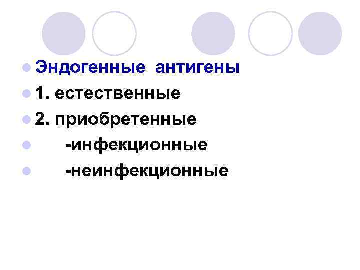 l Эндогенные антигены l 1. естественные l 2. приобретенные l -инфекционные l -неинфекционные 