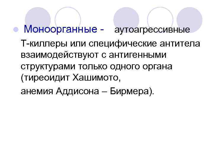 l Моноорганные - аутоагрессивные Т-киллеры или специфические антитела взаимодействуют с антигенными структурами только одного
