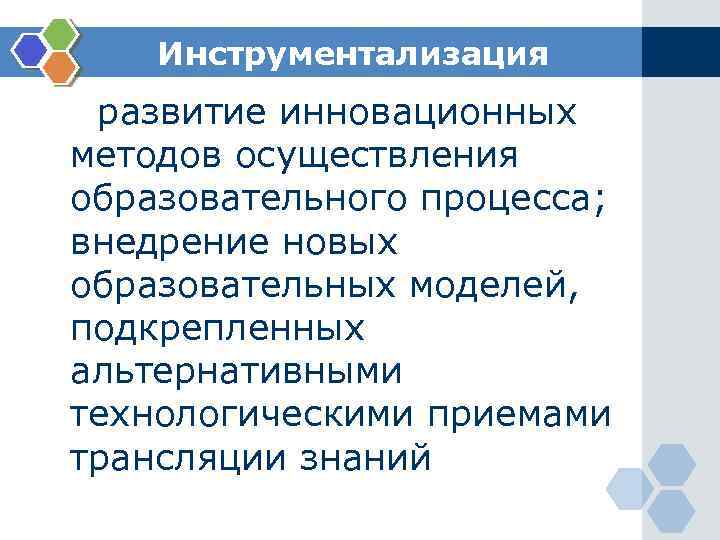 Инструментализация развитие инновационных методов осуществления образовательного процесса; внедрение новых образовательных моделей, подкрепленных альтернативными технологическими
