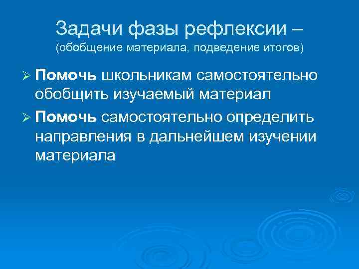 Задачи фазы рефлексии – (обобщение материала, подведение итогов) Ø Помочь школьникам самостоятельно обобщить изучаемый