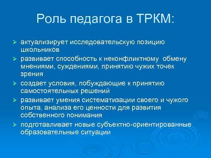 Роль педагога в ТРКМ: Ø Ø Ø актуализирует исследовательскую позицию школьников развивает способность к