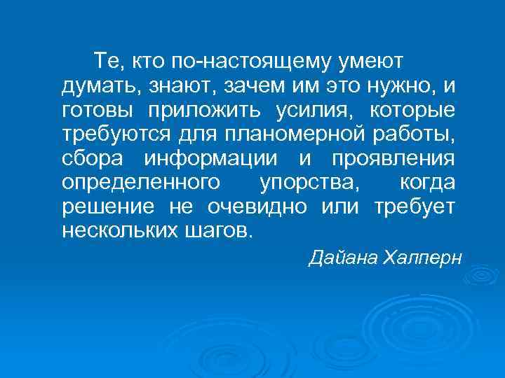 Те, кто по-настоящему умеют думать, знают, зачем им это нужно, и готовы приложить усилия,