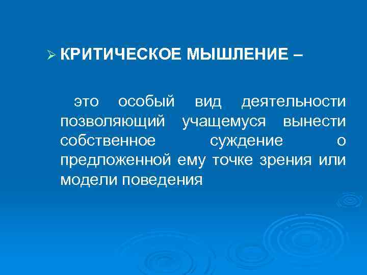 Ø КРИТИЧЕСКОЕ МЫШЛЕНИЕ – это особый вид деятельности позволяющий учащемуся вынести собственное суждение о