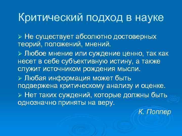 Критический подход в науке Не существует абсолютно достоверных теорий, положений, мнений. Ø Любое мнение