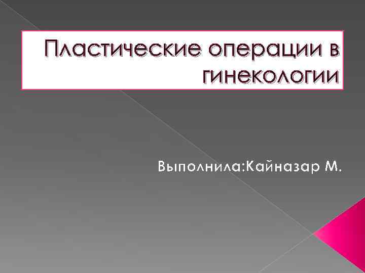 Пластические операции в гинекологии Выполнила: Кайназар М. 