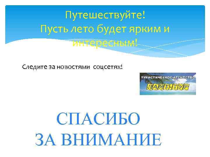 Путешествуйте! Пусть лето будет ярким и интересным! Следите за новостями соцсетях! СПАСИБО ЗА ВНИМАНИЕ