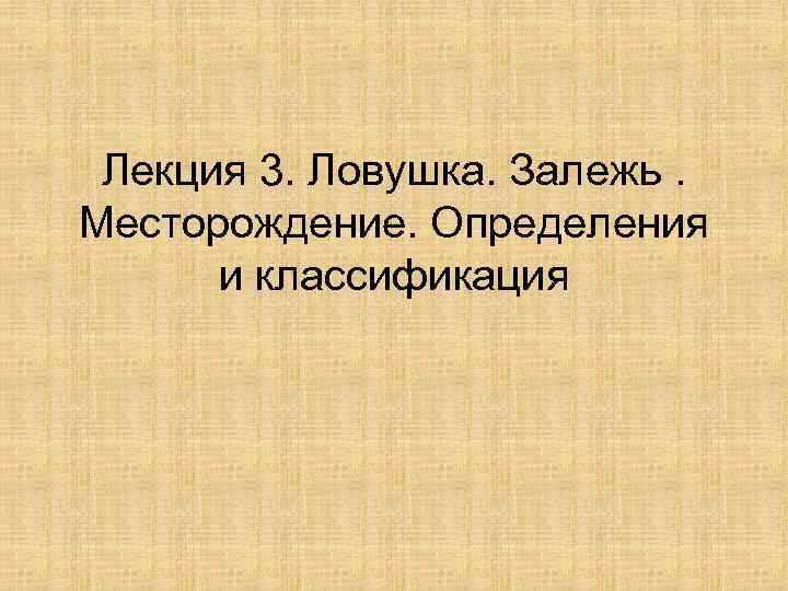 Лекция 3. Ловушка. Залежь. Месторождение. Определения и классификация 
