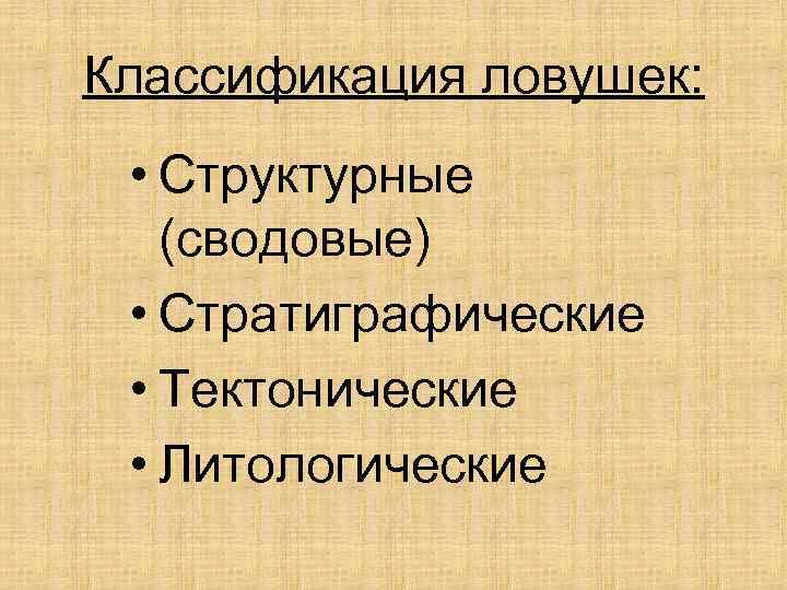 Классификация ловушек: • Структурные (сводовые) • Стратиграфические • Тектонические • Литологические 