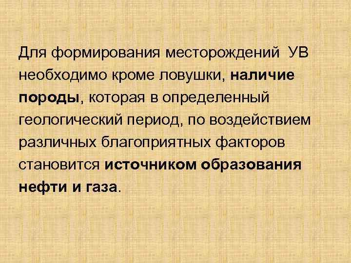 Для формирования месторождений УВ необходимо кроме ловушки, наличие породы, которая в определенный геологический период,