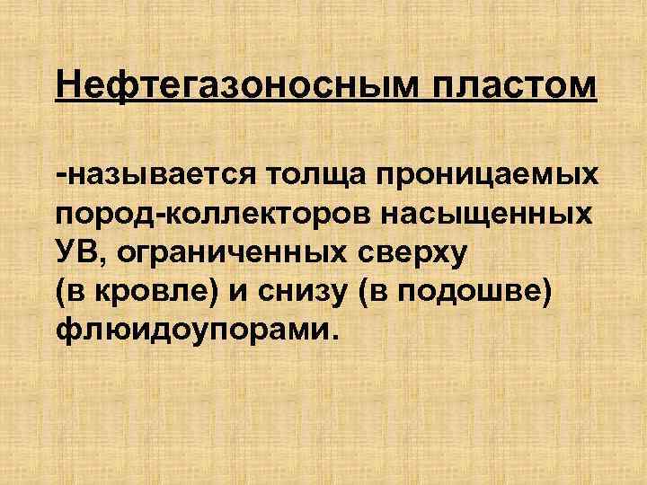 Нефтегазоносным пластом -называется толща проницаемых пород-коллекторов насыщенных УВ, ограниченных сверху (в кровле) и снизу