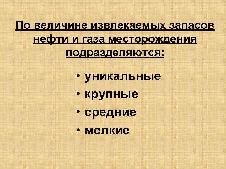 По величине извлекаемых запасов нефти и газа месторождения подразделяются: • • уникальные крупные средние