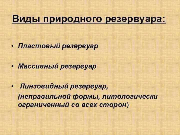 Виды природного резервуара: • Пластовый резервуар • Массивный резервуар • Линзовидный резервуар, (неправильной формы,