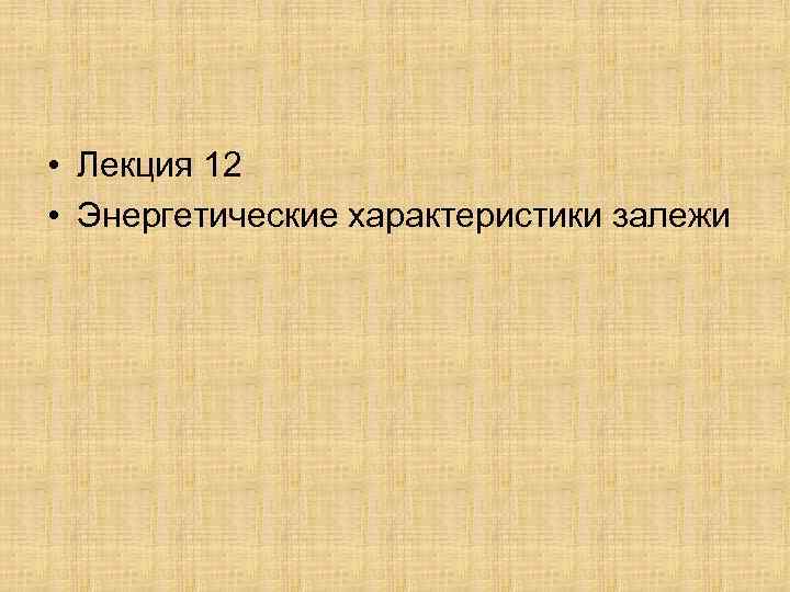  • Лекция 12 • Энергетические характеристики залежи 