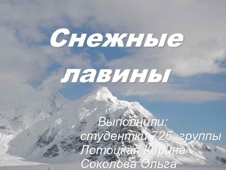Снежные лавины Выполнили: студентки 726 группы Лотоцкая Карина Соколова Ольга 