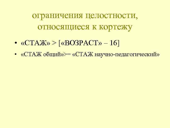 ограничения целостности, относящиеся к кортежу • «СТАЖ» > [ «ВОЗРАСТ» – 16] • «СТАЖ