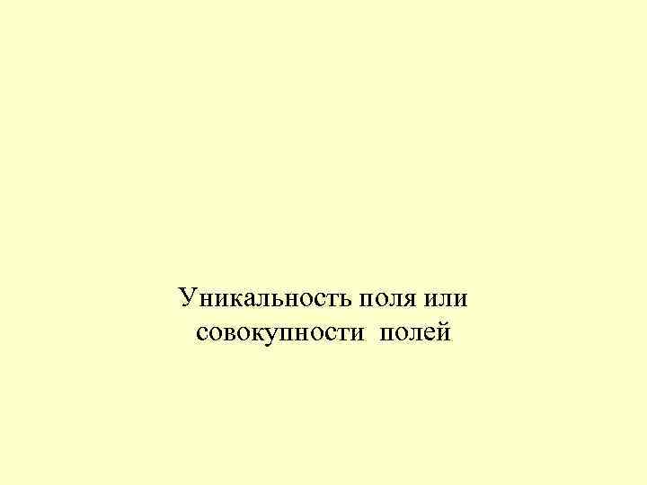 Уникальность поля или совокупности полей 