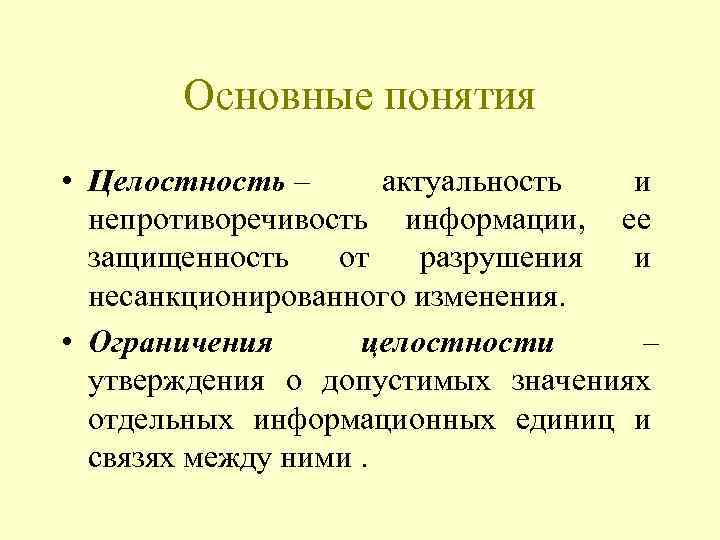 Основные понятия • Целостность – актуальность и непротиворечивость информации, ее защищенность от разрушения и