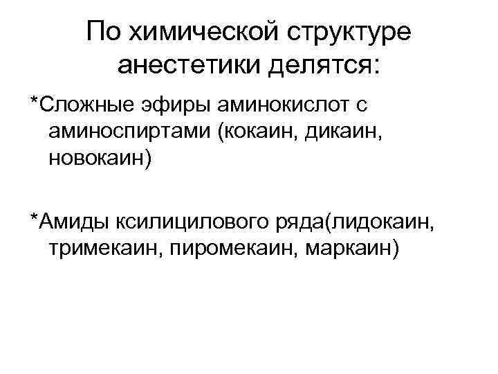 По химической структуре анестетики делятся: *Сложные эфиры аминокислот с аминоспиртами (кокаин, дикаин, новокаин) *Амиды