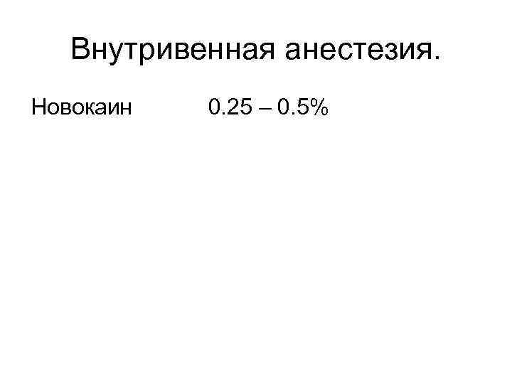 Внутривенная анестезия. Новокаин 0. 25 – 0. 5% 