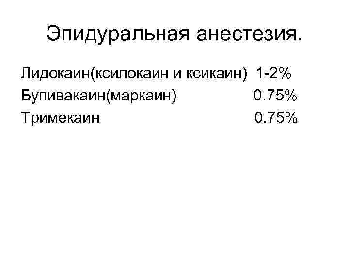 Эпидуральная анестезия. Лидокаин(ксилокаин и ксикаин) 1 -2% Бупивакаин(маркаин) 0. 75% Тримекаин 0. 75% 