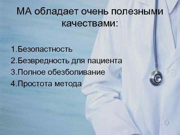 МА обладает очень полезными качествами: 1. Безопастность 2. Безвредность для пациента 3. Полное обезболивание
