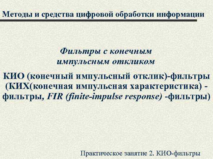 Методы и средства цифровой обработки информации Фильтры с конечным импульсным откликом КИО (конечный импульсный
