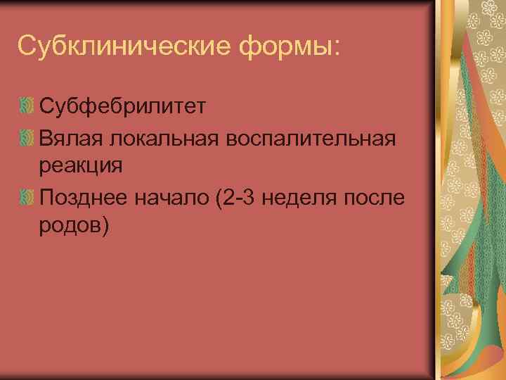 Субклинические формы: Субфебрилитет Вялая локальная воспалительная реакция Позднее начало (2 -3 неделя после родов)