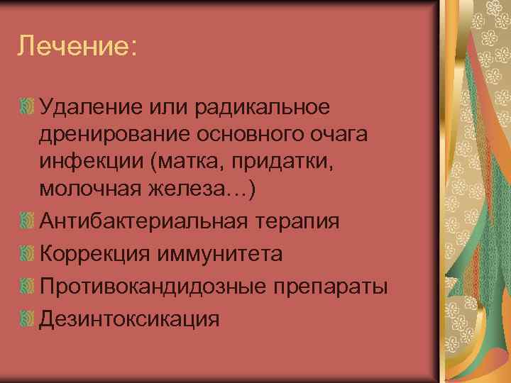 Лечение: Удаление или радикальное дренирование основного очага инфекции (матка, придатки, молочная железа…) Антибактериальная терапия