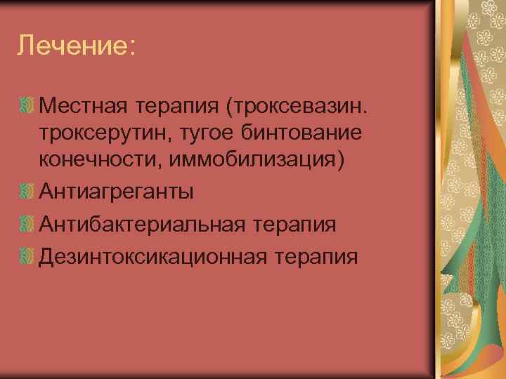 Лечение: Местная терапия (троксевазин. троксерутин, тугое бинтование конечности, иммобилизация) Антиагреганты Антибактериальная терапия Дезинтоксикационная терапия